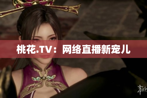 桃花.TV：网络直播新宠儿