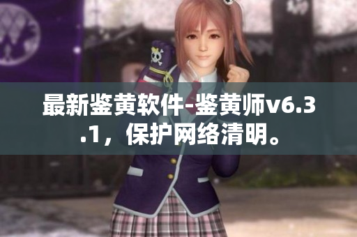 最新鉴黄软件-鉴黄师v6.3.1，保护网络清明。