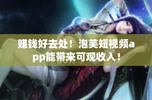 赚钱好去处！泡芙短视频app能带来可观收入！