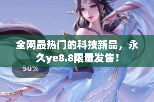 全网最热门的科技新品，永久ye8.8限量发售！