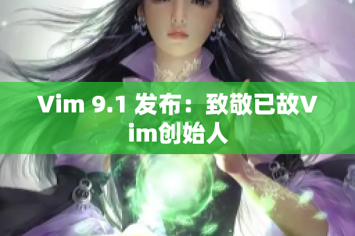 Vim 9.1 发布：致敬已故Vim创始人