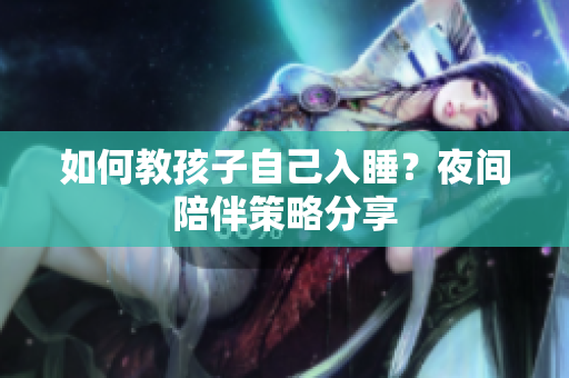 如何教孩子自己入睡？夜间陪伴策略分享
