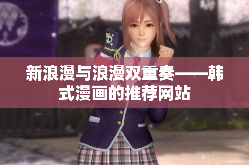 新浪漫与浪漫双重奏——韩式漫画的推荐网站