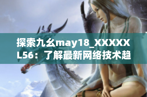 探索九幺may18_XXXXXL56：了解最新网络技术趋势