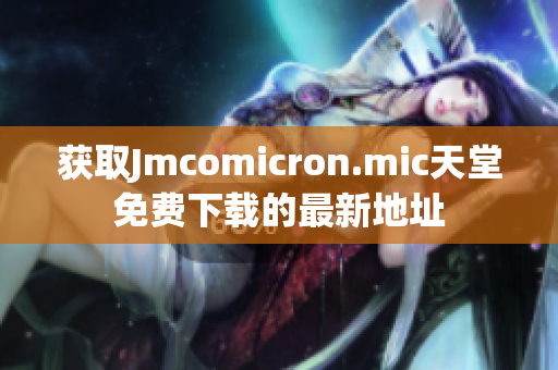 获取Jmcomicron.mic天堂免费下载的最新地址