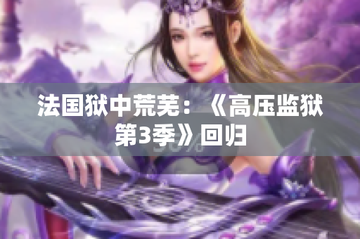 法国狱中荒芜：《高压监狱第3季》回归