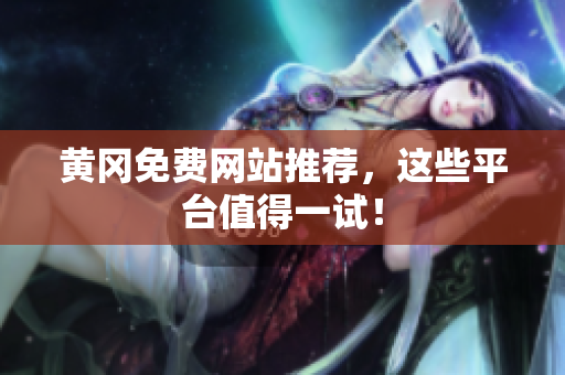 黄冈免费网站推荐，这些平台值得一试！