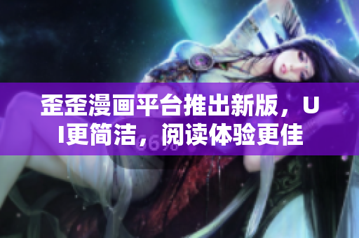歪歪漫画平台推出新版，UI更简洁，阅读体验更佳