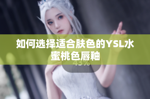 如何选择适合肤色的YSL水蜜桃色唇釉