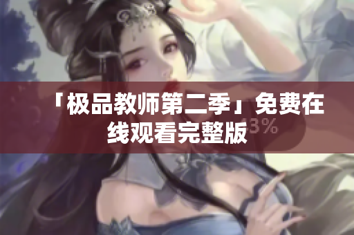 「极品教师第二季」免费在线观看完整版