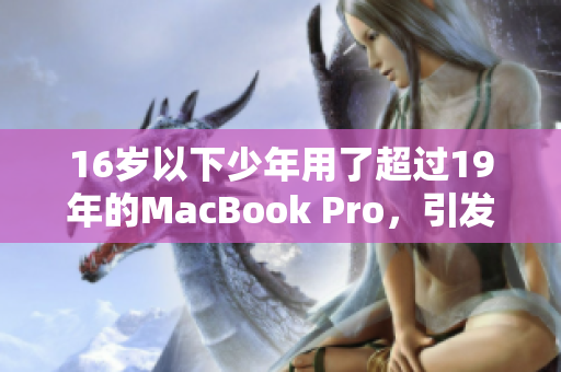 16岁以下少年用了超过19年的MacBook Pro，引发关注