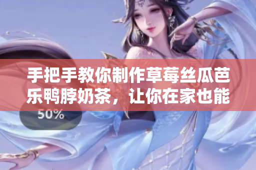 手把手教你制作草莓丝瓜芭乐鸭脖奶茶，让你在家也能享受美味！