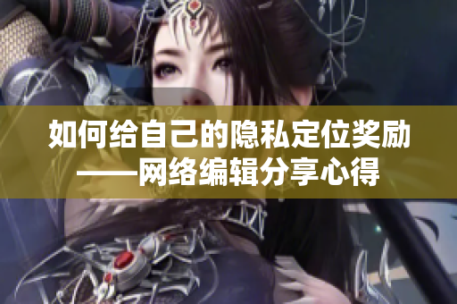 如何给自己的隐私定位奖励——网络编辑分享心得