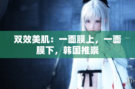 双效美肌：一面膜上，一面膜下，韩国推崇