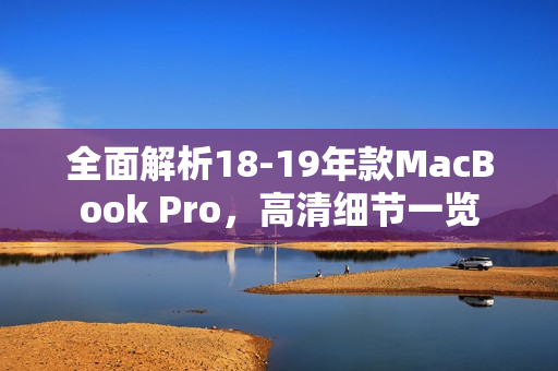 全面解析18-19年款MacBook Pro，高清细节一览