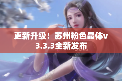 更新升级！苏州粉色晶体v3.3.3全新发布