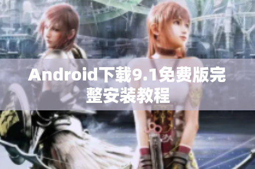 Android下载9.1免费版完整安装教程