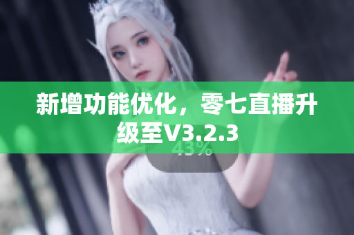 新增功能优化，零七直播升级至V3.2.3
