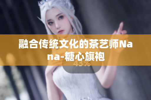 融合传统文化的茶艺师Nana-糖心旗袍