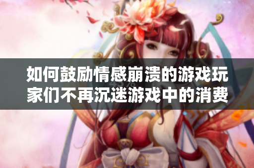 如何鼓励情感崩溃的游戏玩家们不再沉迷游戏中的消费？