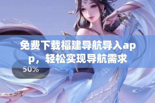 免费下载福建导航导入app，轻松实现导航需求