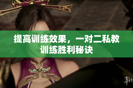 提高训练效果，一对二私教训练胜利秘诀