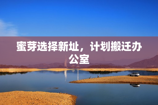 蜜芽选择新址，计划搬迁办公室