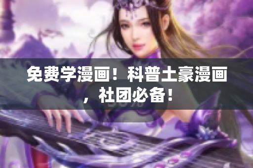 免费学漫画！科普土豪漫画，社团必备！
