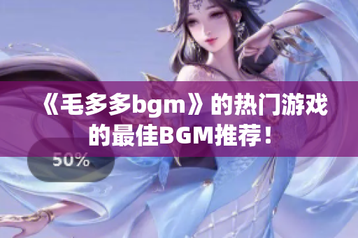 《毛多多bgm》的热门游戏的最佳BGM推荐！