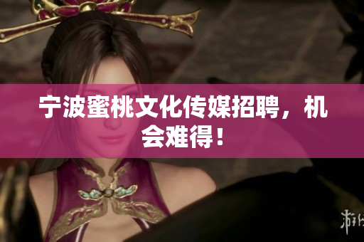 宁波蜜桃文化传媒招聘，机会难得！