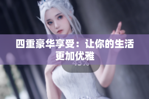 四重豪华享受：让你的生活更加优雅