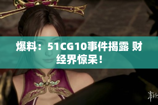 爆料：51CG10事件揭露 财经界惊呆！
