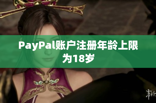 PayPal账户注册年龄上限为18岁