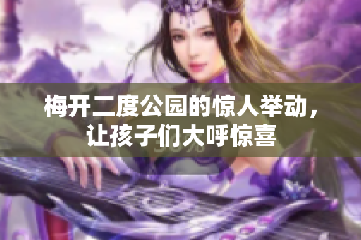 梅开二度公园的惊人举动，让孩子们大呼惊喜