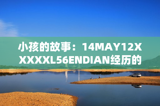 小孩的故事：14MAY12XXXXXL56ENDIAN经历的不寻常旅程