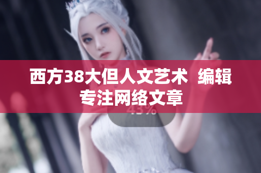 西方38大但人文艺术  编辑专注网络文章