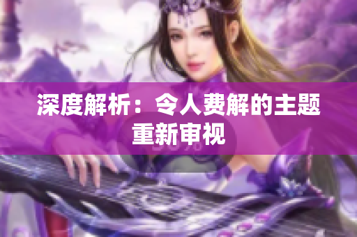 深度解析：令人费解的主题重新审视