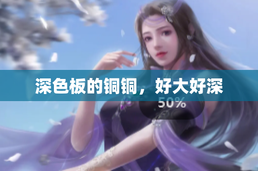 深色板的铜铜，好大好深