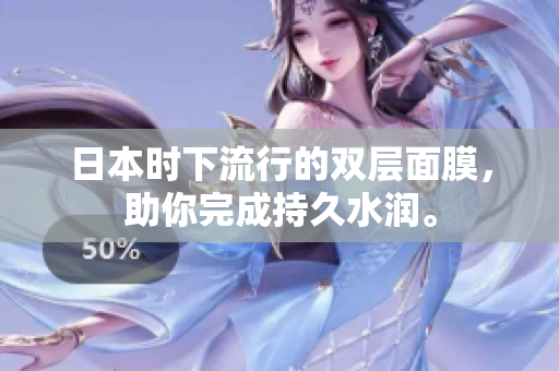 日本时下流行的双层面膜，助你完成持久水润。