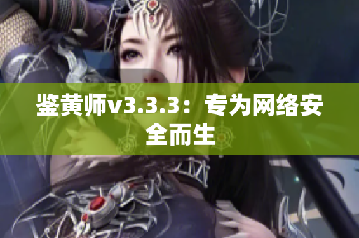 鉴黄师v3.3.3：专为网络安全而生
