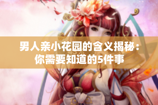 男人亲小花园的含义揭秘：你需要知道的5件事
