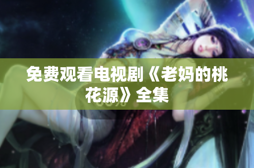 免费观看电视剧《老妈的桃花源》全集