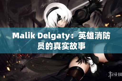 Malik Delgaty：英雄消防员的真实故事