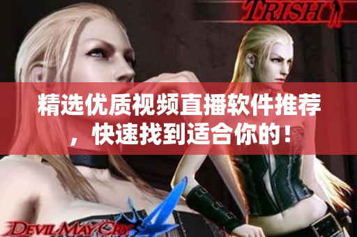 精选优质视频直播软件推荐，快速找到适合你的！