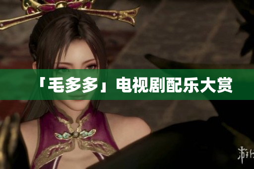 「毛多多」电视剧配乐大赏