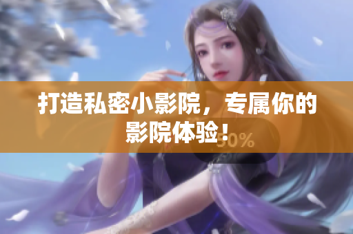 打造私密小影院，专属你的影院体验！