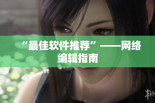 “最佳软件推荐”——网络编辑指南