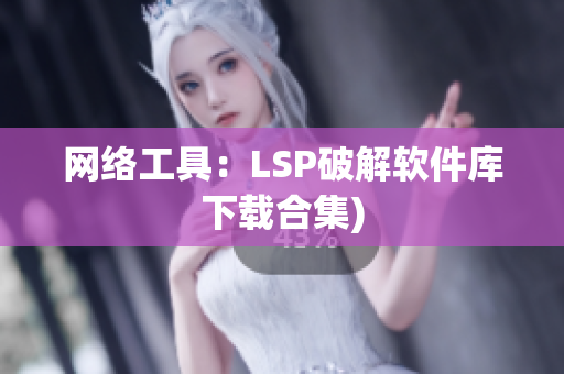 网络工具：LSP破解软件库下载合集)