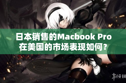 日本销售的Macbook Pro在美国的市场表现如何？