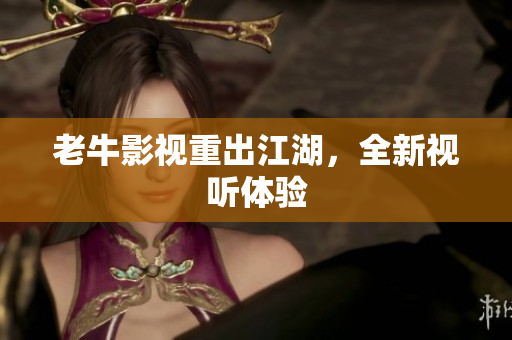 老牛影视重出江湖，全新视听体验